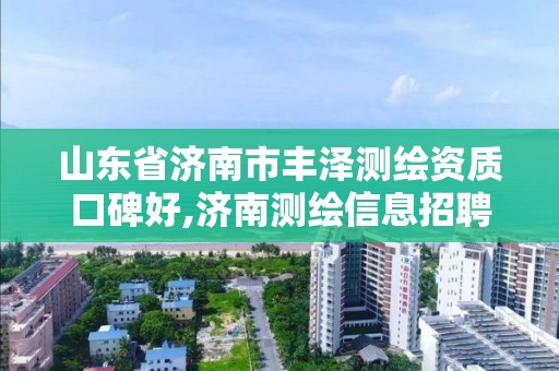 山東省濟南市豐澤測繪資質口碑好,濟南測繪信息招聘