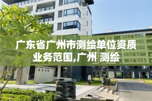 廣東省廣州市測繪單位資質業務范圍,廣州 測繪