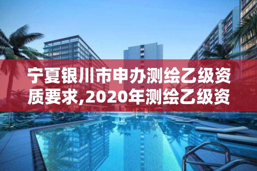 寧夏銀川市申辦測繪乙級資質要求,2020年測繪乙級資質申報條件。