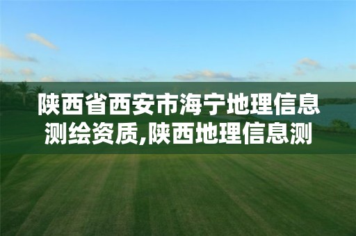 陜西省西安市海寧地理信息測繪資質,陜西地理信息測繪局2021年招聘。