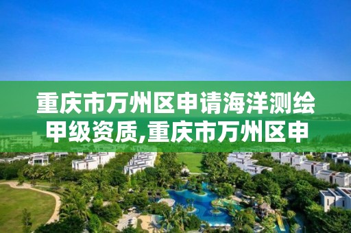 重慶市萬州區申請海洋測繪甲級資質,重慶市萬州區申請海洋測繪甲級資質的公司