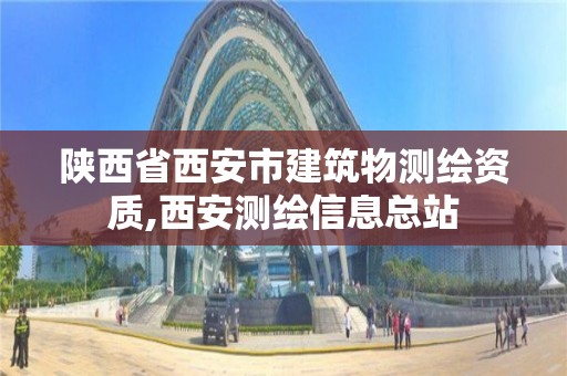 陜西省西安市建筑物測繪資質,西安測繪信息總站