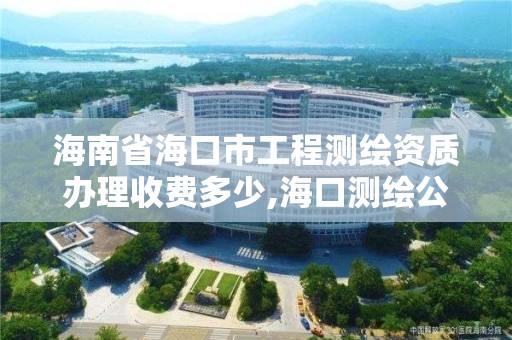 海南省?？谑泄こ虦y繪資質辦理收費多少,海口測繪公司招聘