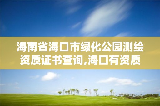 海南省海口市綠化公園測繪資質(zhì)證書查詢,海口有資質(zhì)的測繪公司。