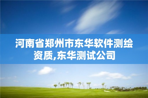 河南省鄭州市東華軟件測繪資質,東華測試公司