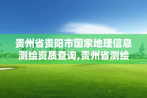 貴州省貴陽市國家地理信息測繪資質查詢,貴州省測繪資質管理規定。