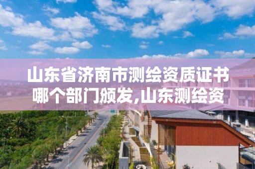 山東省濟(jì)南市測(cè)繪資質(zhì)證書哪個(gè)部門頒發(fā),山東測(cè)繪資質(zhì)代辦。