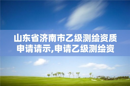 山東省濟南市乙級測繪資質申請請示,申請乙級測繪資質要求