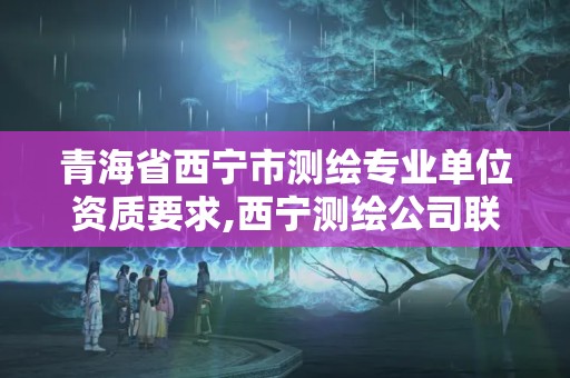 青海省西寧市測繪專業單位資質要求,西寧測繪公司聯系方式。