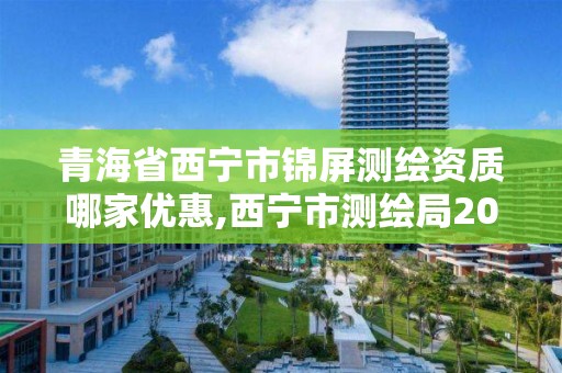 青海省西寧市錦屏測繪資質哪家優惠,西寧市測繪局2020招聘