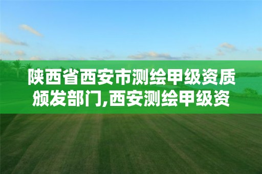 陜西省西安市測繪甲級資質頒發部門,西安測繪甲級資質的單位