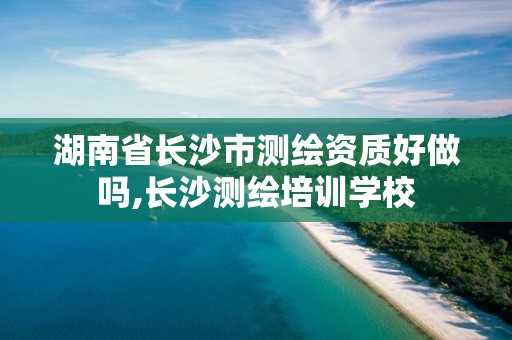 湖南省長(zhǎng)沙市測(cè)繪資質(zhì)好做嗎,長(zhǎng)沙測(cè)繪培訓(xùn)學(xué)校