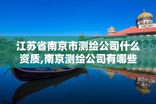 江蘇省南京市測繪公司什么資質,南京測繪公司有哪些