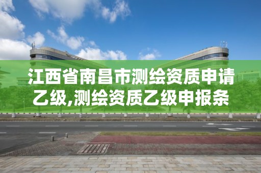 江西省南昌市測繪資質申請乙級,測繪資質乙級申報條件。