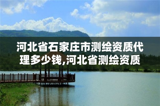 河北省石家莊市測繪資質代理多少錢,河北省測繪資質查詢。