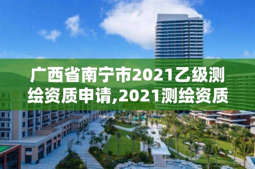 廣西省南寧市2021乙級測繪資質申請,2021測繪資質乙級人員要求