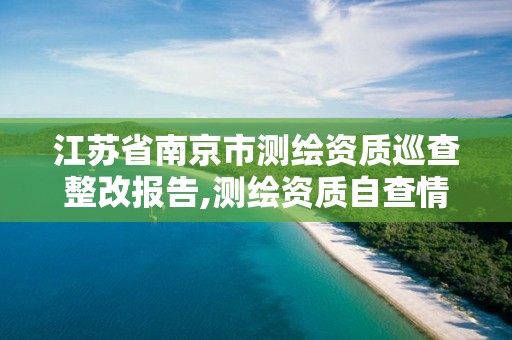 江蘇省南京市測繪資質巡查整改報告,測繪資質自查情況表如何填寫