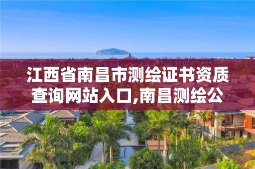 江西省南昌市測繪證書資質查詢網站入口,南昌測繪公司有哪些。