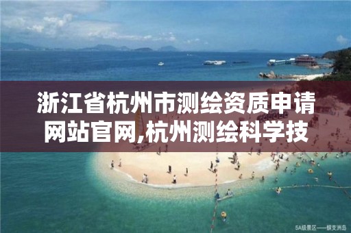 浙江省杭州市測繪資質申請網站官網,杭州測繪科學技術研究院。