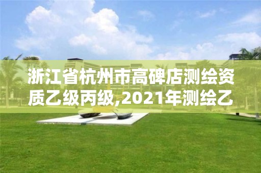 浙江省杭州市高碑店測繪資質(zhì)乙級丙級,2021年測繪乙級資質(zhì)