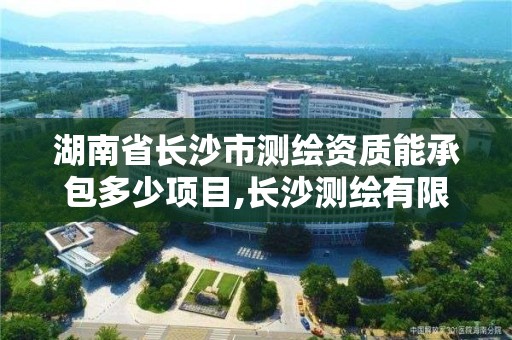 湖南省長沙市測繪資質能承包多少項目,長沙測繪有限公司怎么樣。