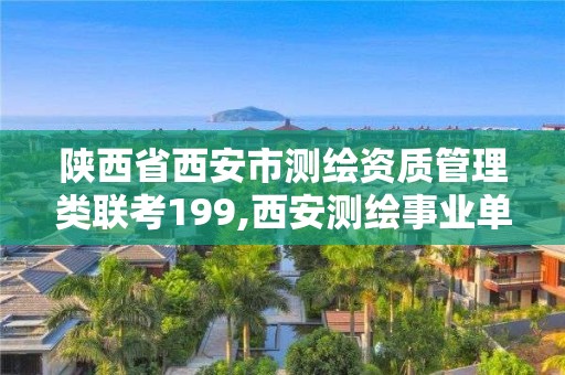 陜西省西安市測繪資質管理類聯考199,西安測繪事業(yè)單位。