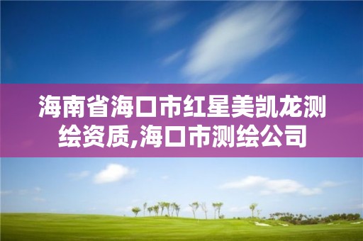 海南省海口市紅星美凱龍測繪資質(zhì),海口市測繪公司