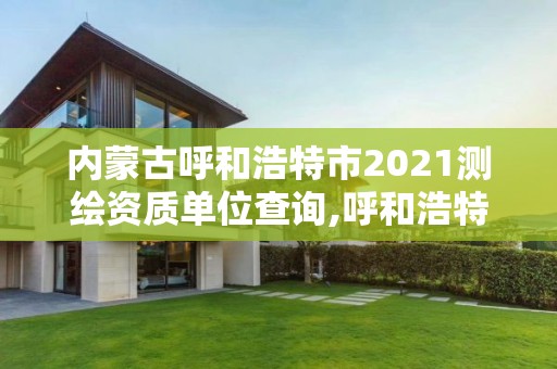 內蒙古呼和浩特市2021測繪資質單位查詢,呼和浩特市測繪公司