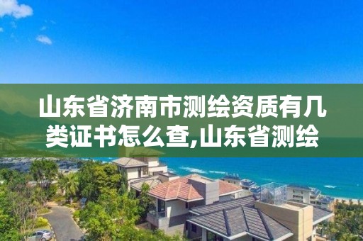 山東省濟南市測繪資質(zhì)有幾類證書怎么查,山東省測繪資質(zhì)管理。