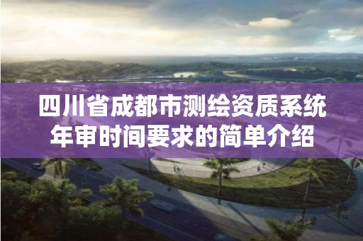 四川省成都市測繪資質系統年審時間要求的簡單介紹