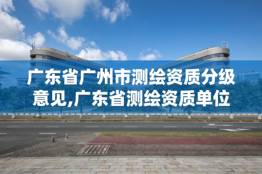 廣東省廣州市測繪資質分級意見,廣東省測繪資質單位名單