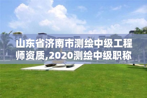 山東省濟南市測繪中級工程師資質(zhì),2020測繪中級職稱申報條件。