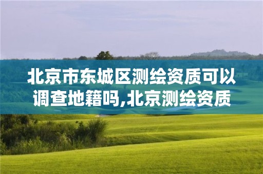 北京市東城區(qū)測繪資質可以調查地籍嗎,北京測繪資質查詢系統(tǒng)