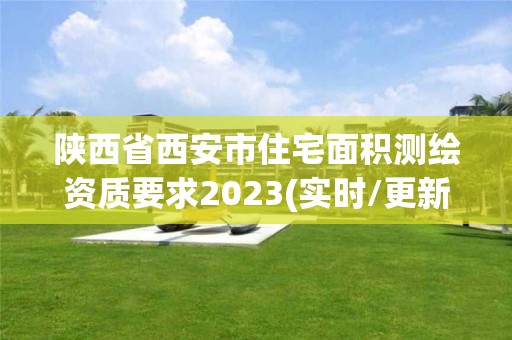 陜西省西安市住宅面積測繪資質要求2023(實時/更新中)