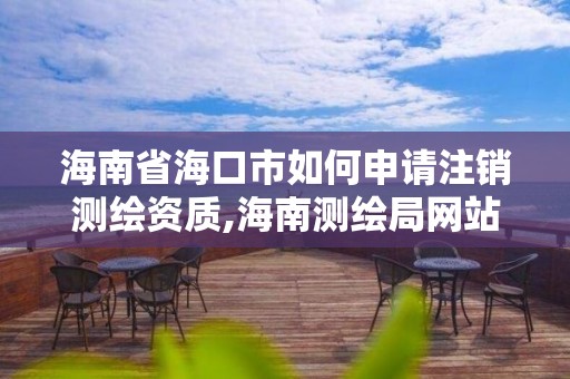 海南省海口市如何申請注銷測繪資質,海南測繪局網站