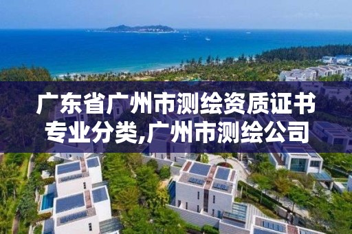 廣東省廣州市測繪資質證書專業分類,廣州市測繪公司