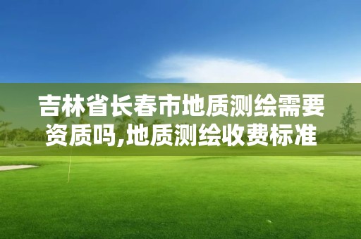 吉林省長春市地質測繪需要資質嗎,地質測繪收費標準