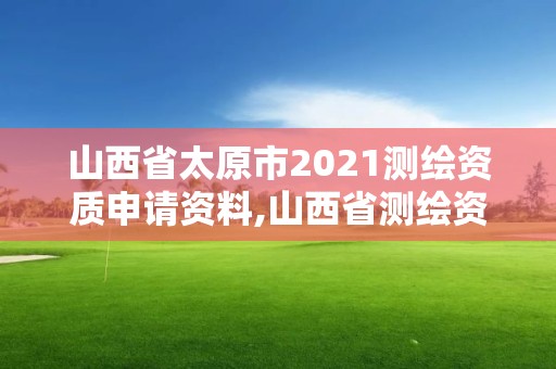 山西省太原市2021測(cè)繪資質(zhì)申請(qǐng)資料,山西省測(cè)繪資質(zhì)延期公告