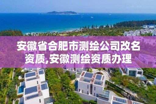 安徽省合肥市測繪公司改名資質,安徽測繪資質辦理