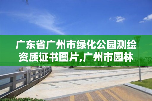 廣東省廣州市綠化公園測繪資質證書圖片,廣州市園林綠化企業誠信平臺。