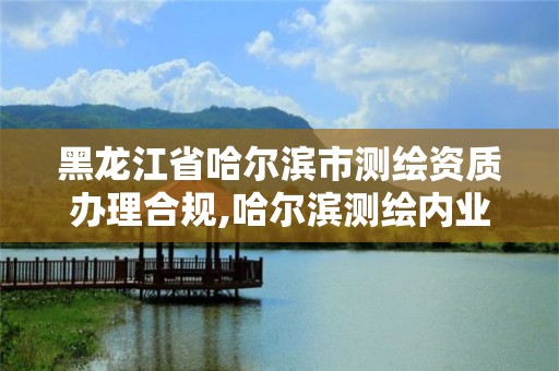 黑龍江省哈爾濱市測(cè)繪資質(zhì)辦理合規(guī),哈爾濱測(cè)繪內(nèi)業(yè)招聘信息