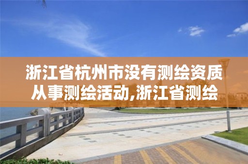 浙江省杭州市沒有測繪資質從事測繪活動,浙江省測繪資質申請需要什么條件