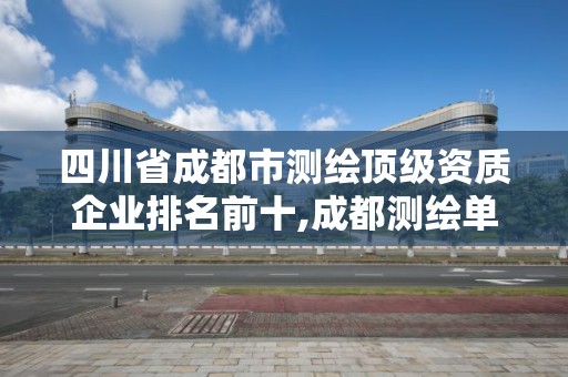 四川省成都市測(cè)繪頂級(jí)資質(zhì)企業(yè)排名前十,成都測(cè)繪單位集中在哪些地方。