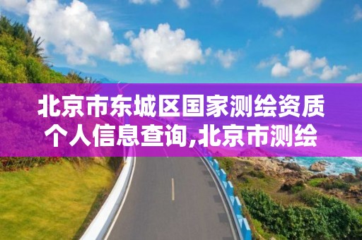 北京市東城區國家測繪資質個人信息查詢,北京市測繪機構。