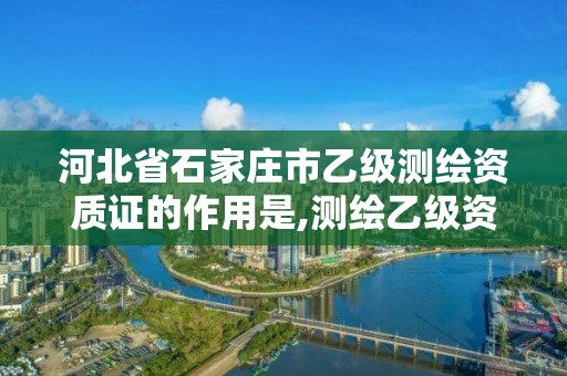 河北省石家莊市乙級測繪資質證的作用是,測繪乙級資質業務范圍。