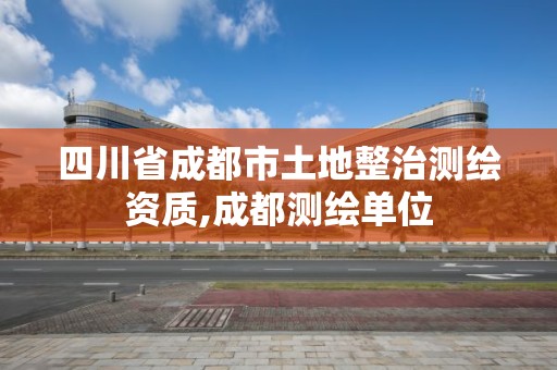 四川省成都市土地整治測繪資質(zhì),成都測繪單位