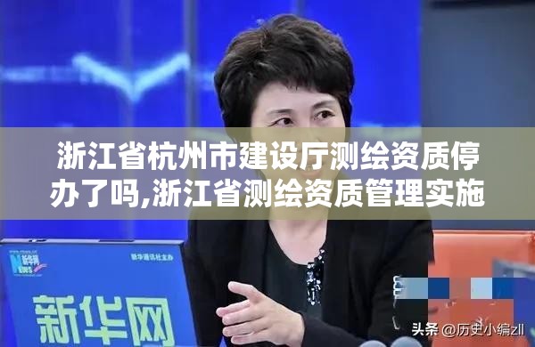 浙江省杭州市建設廳測繪資質停辦了嗎,浙江省測繪資質管理實施細則