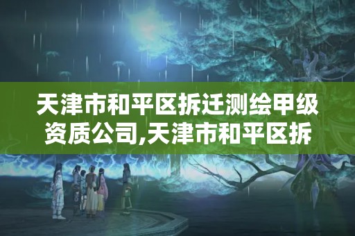 天津市和平區拆遷測繪甲級資質公司,天津市和平區拆遷測繪甲級資質公司有哪些