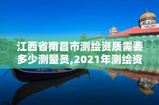 江西省南昌市測繪資質需要多少測量員,2021年測繪資質人員要求。