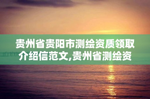 貴州省貴陽市測繪資質領取介紹信范文,貴州省測繪資質單位。